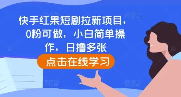 快手紅果短劇拉新項目,0粉可做,小白簡單操作,日擼多張 - 嚴選資源大全