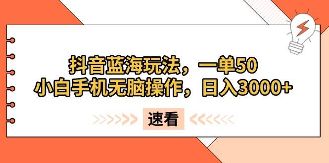 （13565期）抖音藍海玩法，一單50，小白手機無腦操作，日入3000+ - 嚴選資源大全