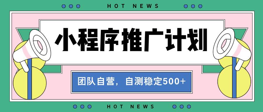 (13575期)【小程序推廣計劃】全自動裂變,自測收益穩定在500-2000+ - 嚴選資源大全