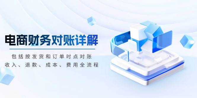 （13586期）電商財務對賬詳解，包括按發貨和訂單時點對賬，收入、退款、成本、費用 - 嚴選資源大全