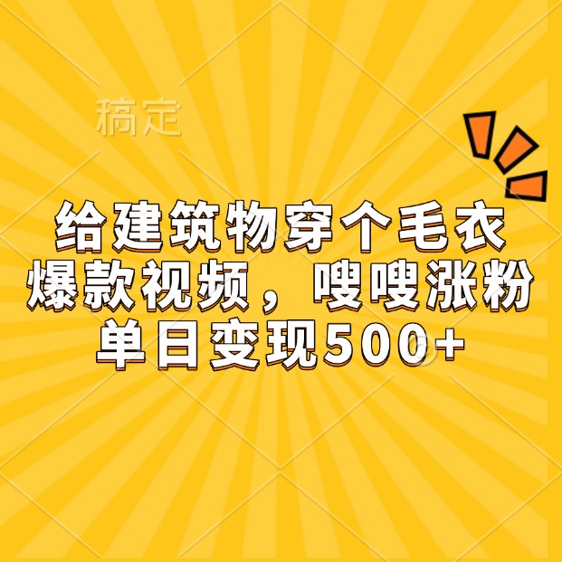 給建筑物穿個毛衣，爆款視頻，嗖嗖漲粉，單日變現500+ - 嚴選資源大全