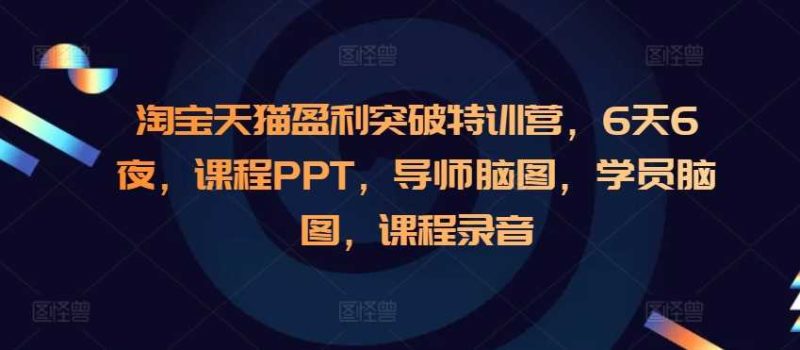 淘寶天貓盈利突破特訓(xùn)營(yíng),6天6夜,課程PPT,導(dǎo)師腦圖,學(xué)員腦圖,課程錄音 - 嚴(yán)選資源大全 - 嚴(yán)選資源大全