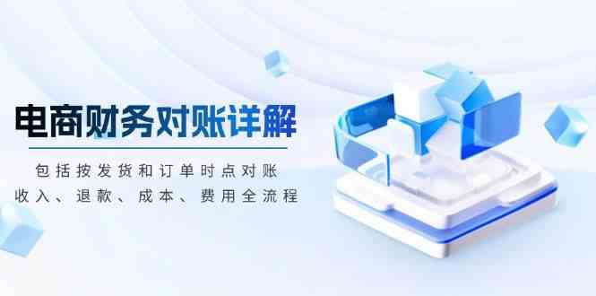 電商財務對賬詳解，包括按發貨和訂單時點對賬，收入、退款、成本、費用 - 嚴選資源大全