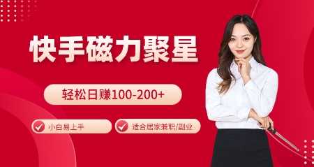 快手磁力聚星火爆全網,小白易上手,輕松日入100-200+,居家操作-更新玩法【揭秘】 - 嚴選資源大全