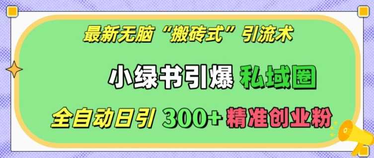 最新無腦“搬磚式”引流術，小綠書引爆私域圈，全自動日引300+精準創(chuàng)業(yè)粉【揭秘】 - 嚴選資源大全