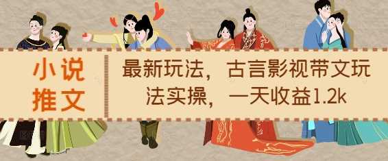 小說推文最新玩法，古言影視帶文玩法實操，一天收益1.2k - 嚴選資源大全