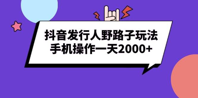 (13657期)抖音發行人野路子玩法,手機操作一天2000+ - 嚴選資源大全