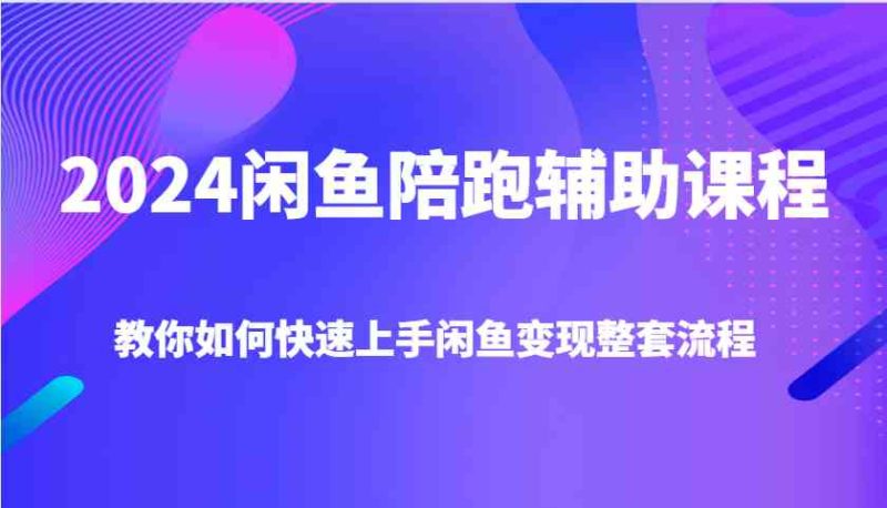 2024閑魚陪跑輔助課程,教你如何快速上手閑魚變現整套流程 - 嚴選資源大全 - 嚴選資源大全