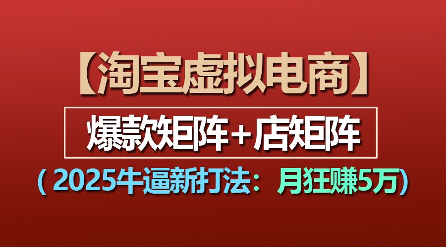【淘寶虛擬項目】2025牛逼新打法:爆款矩陣+店矩陣,月狂賺5萬 - 嚴選資源大全