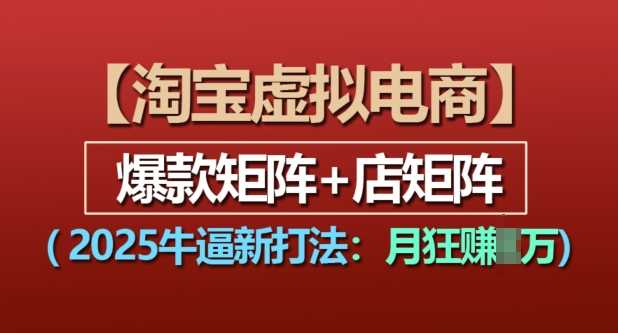 淘寶虛擬電商，2025牛逼新打法：爆款矩陣+店矩陣，月入過萬 - 嚴選資源大全