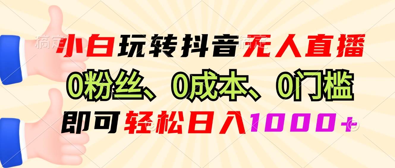 (13720期)小白玩轉抖音無人直播,0粉絲、0成本、0門檻,輕松日入1000+ - 嚴選資源大全