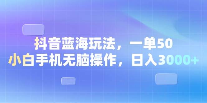 （13729期）抖音藍海玩法，一單50，小白手機無腦操作，日入3000+ - 嚴選資源大全