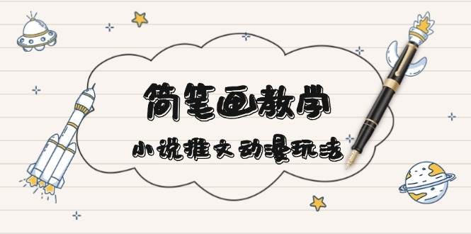 簡筆畫教學(xué)，小說推文動漫玩法，提供多種爆點(diǎn)文案寫法，引爆社交媒 - 嚴(yán)選資源大全