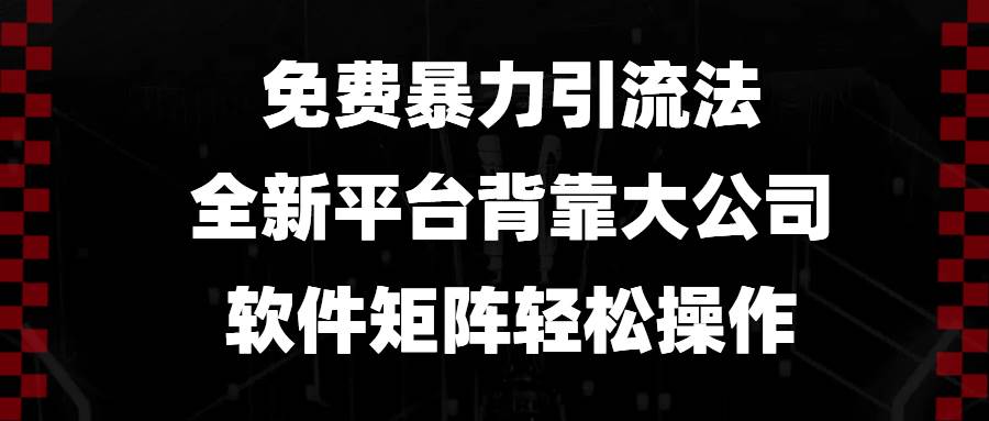 （13745期）免費暴力引流法，全新平臺，背靠大公司，軟件矩陣輕松操作 - 嚴選資源大全