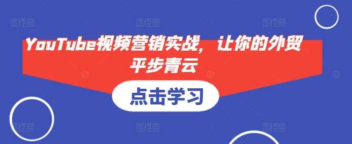 YouTube視頻營銷實戰,讓你的外貿平步青云 - 嚴選資源大全