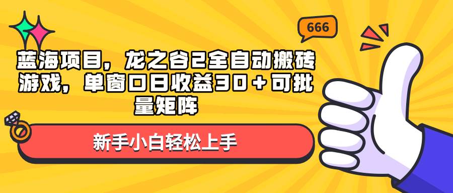 （13769期）藍海項目，龍之谷2全自動搬磚游戲，單窗口日收益30＋可批量矩陣 - 嚴選資源大全