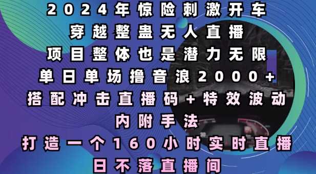 2024年驚險刺激開車穿越整蠱無人直播,單日單場擼音浪2000+,打造一個160小時實時直播日不落直播間【揭秘】 - 嚴選資源大全