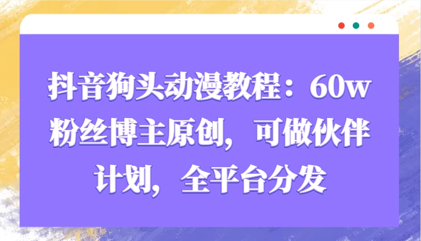抖音狗頭動漫教程:60w粉絲博主原創(chuàng),可做伙伴計劃,全平臺分發(fā) - 嚴(yán)選資源大全