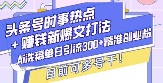 頭條號時事熱點+賺錢新爆文打法,Ai洗稿單日引流300+精準創業粉,目前可多號干【揭秘】 - 嚴選資源大全