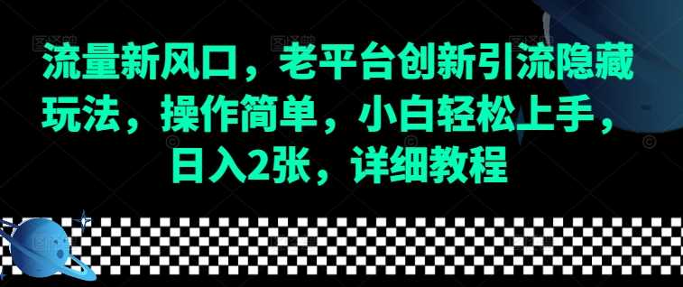 流量新風口，老平臺創新引流隱藏玩法，操作簡單，小白輕松上手，日入2張，詳細教程 - 嚴選資源大全