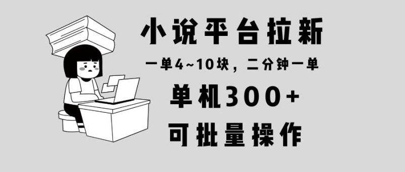 (13800期)小說平臺拉新,單機300+,兩分鐘一單4~10塊,操作簡單可批量。 - 嚴選資源大全 - 嚴選資源大全