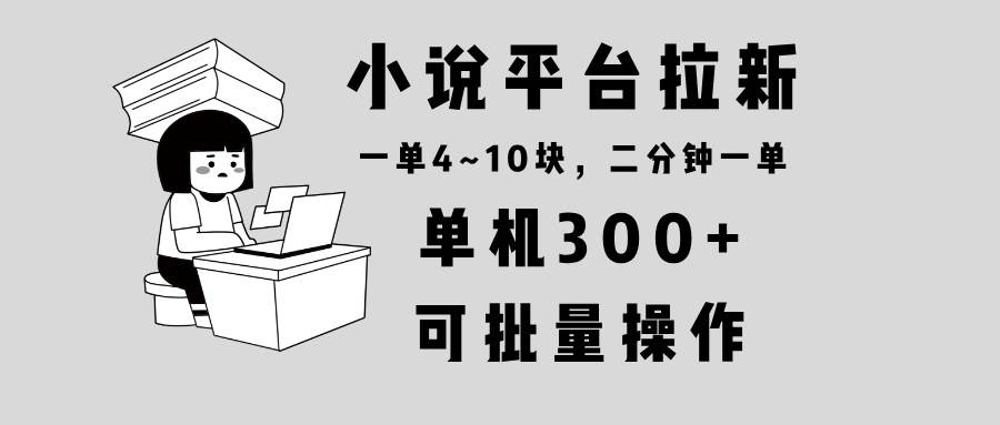 （13800期）小說(shuō)平臺(tái)拉新，單機(jī)300+，兩分鐘一單4~10塊，操作簡(jiǎn)單可批量。 - 嚴(yán)選資源大全