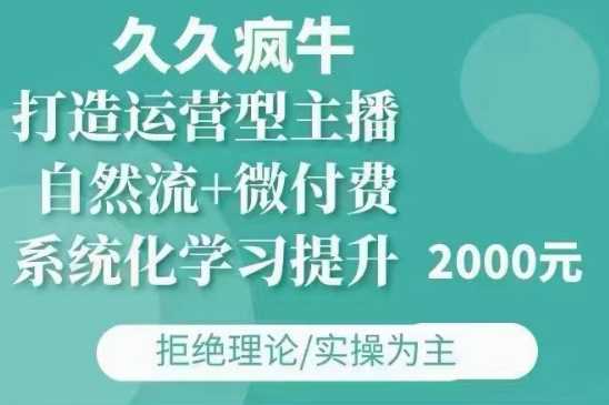久久瘋牛·自然流+微付費(12月23更新)打造運營型主播,包11月+12月 - 嚴選資源大全
