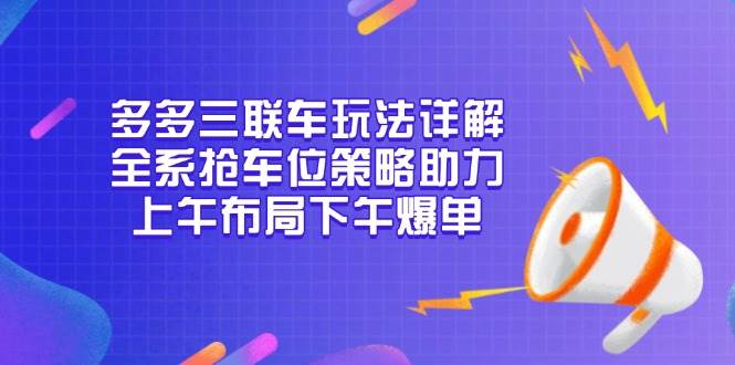 （13828期）多多三聯車玩法詳解，全系搶車位策略助力，上午布局下午爆單 - 嚴選資源大全