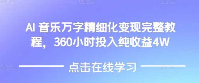 AI音樂精細化變現完整教程,360小時投入純收益4W - 嚴選資源大全