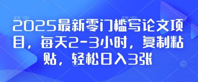 2025最新零門檻寫論文項目,每天2-3小時,復制粘貼,輕松日入3張,附詳細資料教程【揭秘】 - 嚴選資源大全