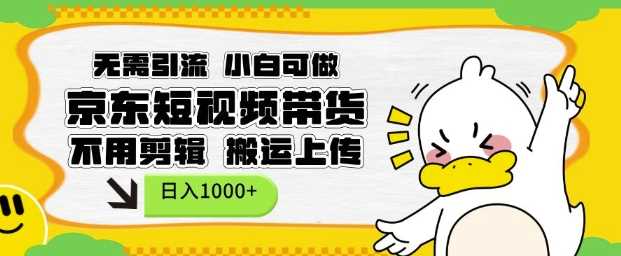 無需引流,小白可做,京東短現頻帶貨,不用剪輯,搬運上傳,日入1k【揭秘】 - 嚴選資源大全