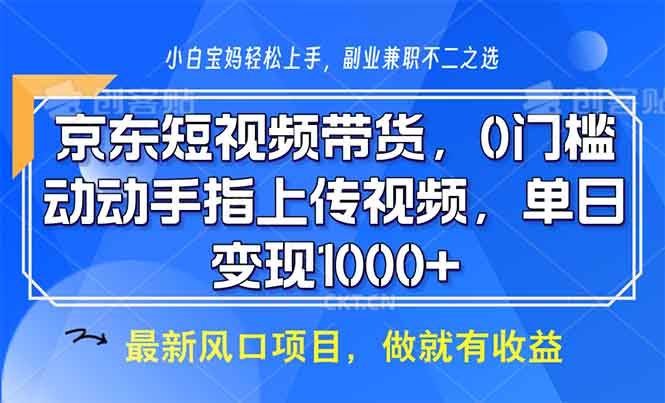 (13854期)京東短視頻帶貨,0門檻,動動手指上傳視頻,輕松日入1000+ - 嚴選資源大全