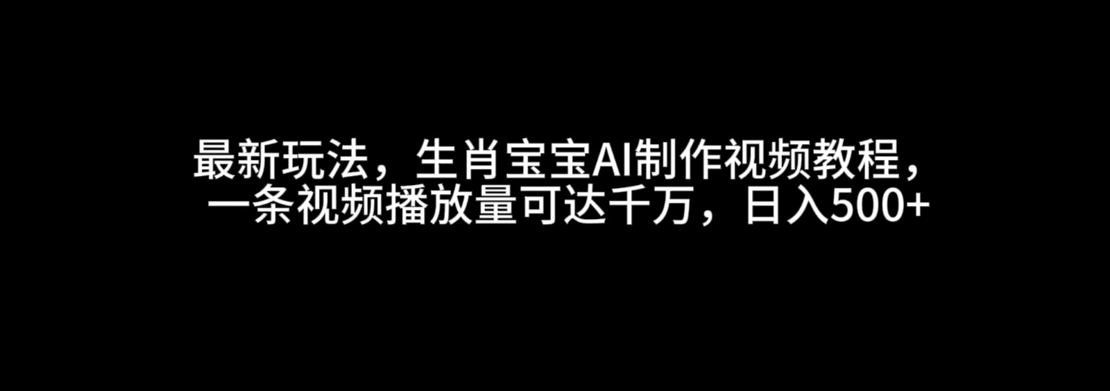 最新玩法,生肖寶寶AI制作視頻教程,一條視頻播放量可達千萬,日入500+ - 嚴選資源大全