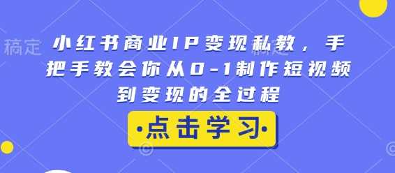 小紅書商業IP變現私教，手把手教會你從0-1制作短視頻到變現的全過程 - 嚴選資源大全