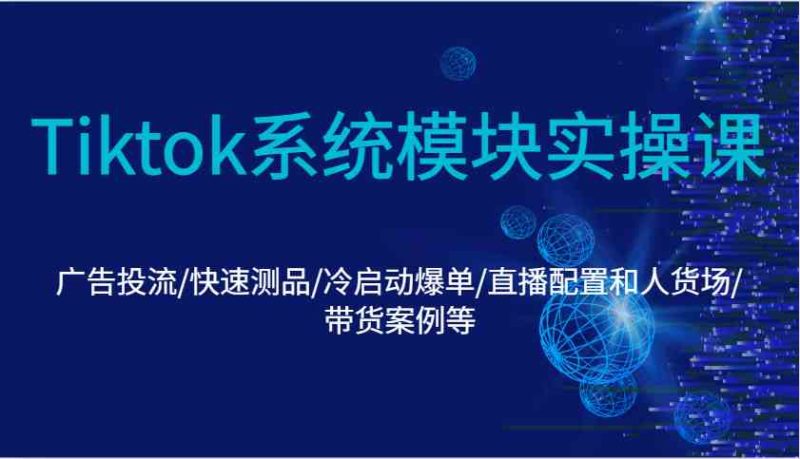 Tiktok系統模塊實操課：廣告投流/快速測品/冷啟動爆單/直播配置和人貨場/帶貨案例等 - 嚴選資源大全 - 嚴選資源大全
