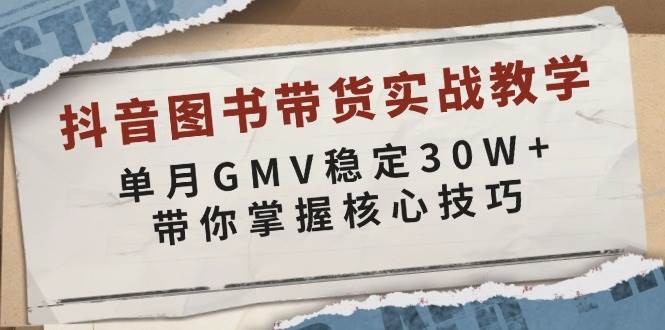 (13890期)抖音圖書帶貨實戰教學,單月GMV穩定30W+,帶你掌握核心技巧 - 嚴選資源大全