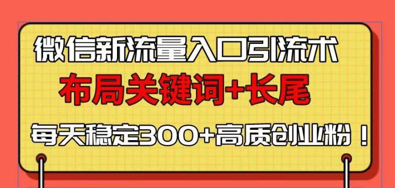 （13897期）微信新流量入口引流術，布局關鍵詞+長尾，每天穩定300+高質創業粉！ - 嚴選資源大全 - 嚴選資源大全