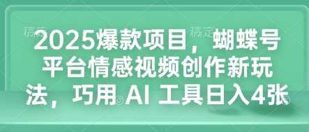 2025爆款項目,蝴蝶號平臺情感視頻創作新玩法,巧用 AI 工具日入4張 - 嚴選資源大全