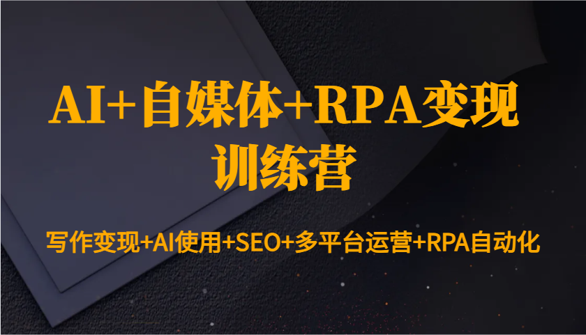 AI+自媒體+RPA變現訓練營:寫作變現+AI使用+SEO+多平臺運營+RPA自動化 - 嚴選資源大全