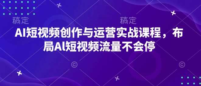 AI短視頻創作與運營實戰課程,布局Al短視頻流量不會停 - 嚴選資源大全