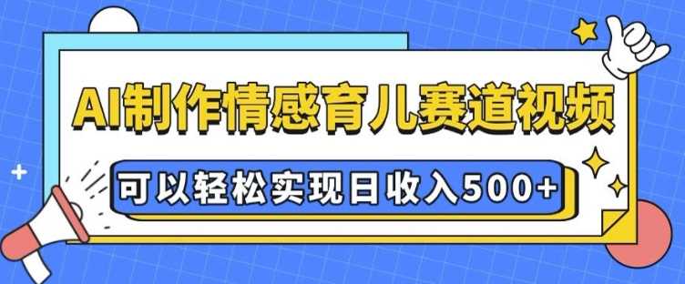 AI 制作情感育兒賽道視頻，可以輕松實現(xiàn)日收入5張【揭秘】 - 嚴選資源大全