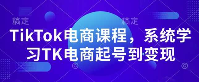 TikTok電商課程,?系統學習TK電商起號到變現 - 嚴選資源大全