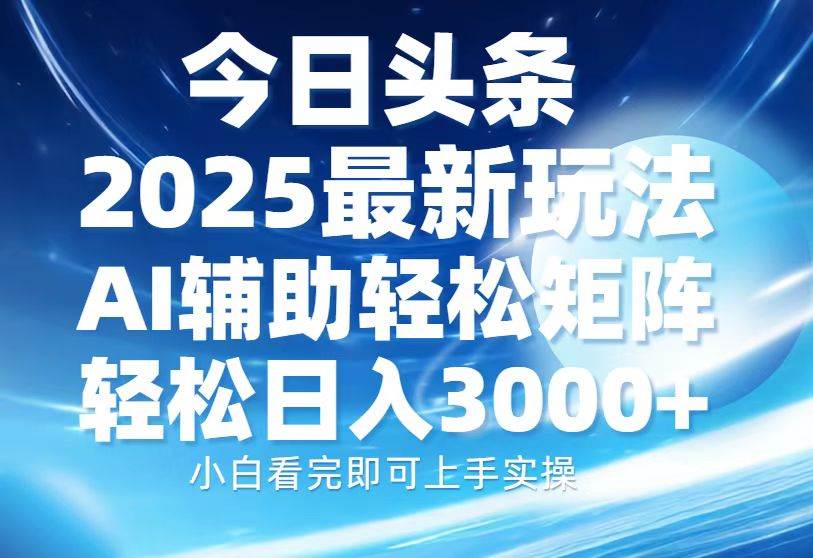 （13958期）今日頭條2025最新玩法，思路簡單，復制粘貼，AI輔助，輕松矩陣日入3000+ - 嚴選資源大全