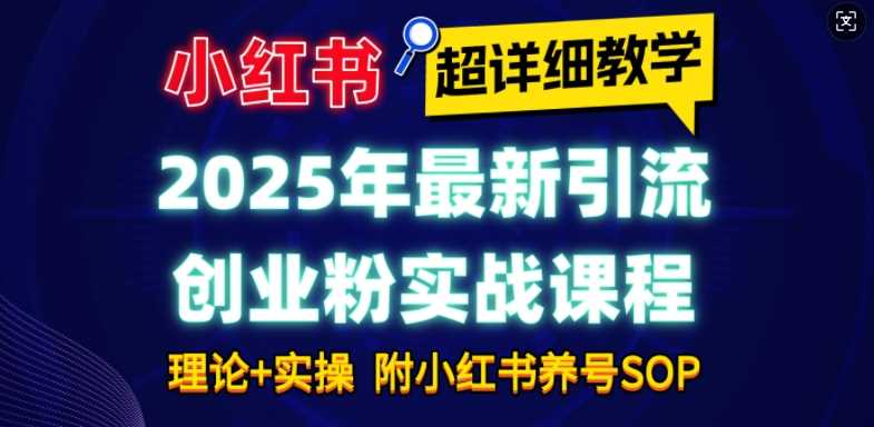 2025年最新小紅書引流創業粉實戰課程【超詳細教學】小白輕松上手,月入1W+,附小紅書養號SOP - 嚴選資源大全