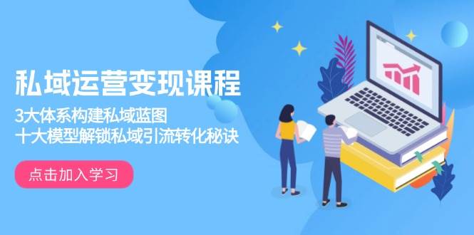 私域運營變現(xiàn)課程，3大體系構(gòu)建私域藍圖，十大模型解鎖私域引流轉(zhuǎn)化秘訣 - 嚴(yán)選資源大全