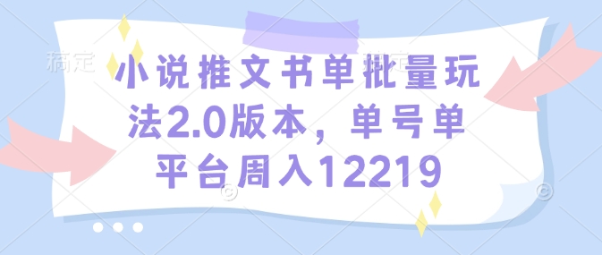 小說推文書單批量玩法2.0版本,單號單平臺周入12219 - 嚴(yán)選資源大全