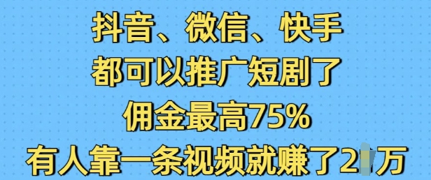 抖音微信快手都可以推廣短劇了，傭金最高75%，有人靠一條視頻就掙了2W - 嚴選資源大全