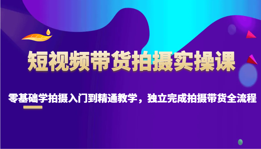 短視頻帶貨拍攝實操課，零基礎學拍攝入門到精通教學，獨立完成拍攝帶貨全流程 - 嚴選資源大全