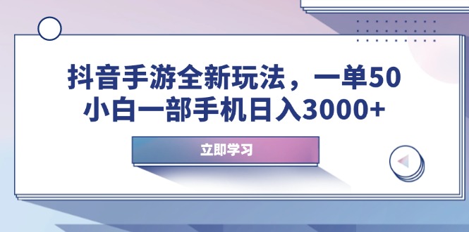 抖音手游全新玩法,一單50,小白一部手機日入3000+ - 嚴選資源大全