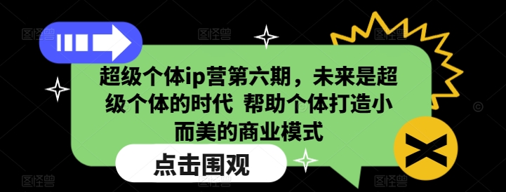 超級個體ip營第六期,未來是超級個體的時代 ?幫助個體打造小而美的商業模式 - 嚴選資源大全